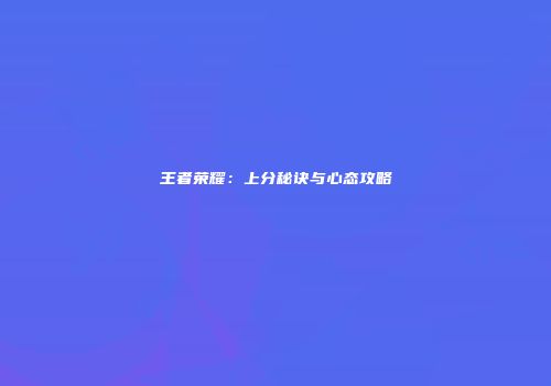 王者荣耀：上分秘诀与心态攻略