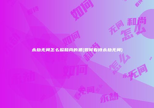 永劫无间怎么躲和尚的抓(如何看待永劫无间)