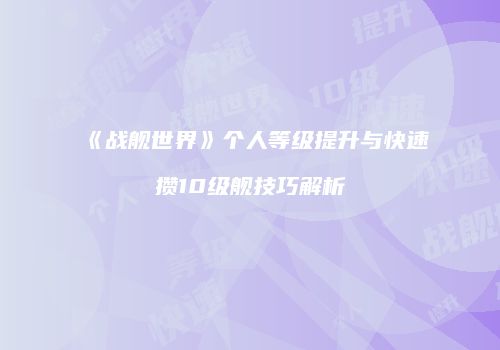《战舰世界》个人等级提升与快速攒10级舰技巧解析