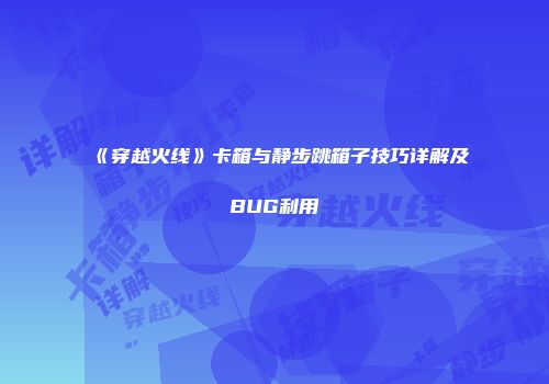 《穿越火线》卡箱与静步跳箱子技巧详解及BUG利用