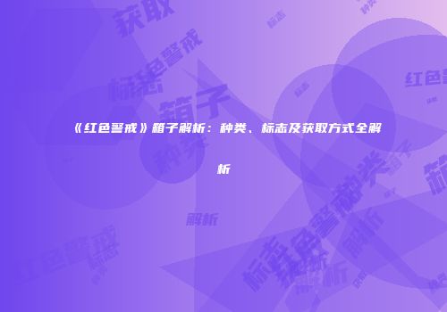 《红色警戒》箱子解析：种类、标志及获取方式全解析