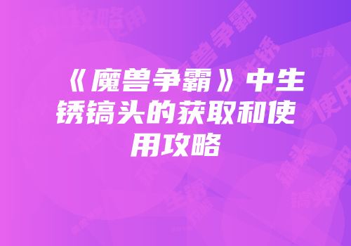《魔兽争霸》中生锈镐头的获取和使用攻略