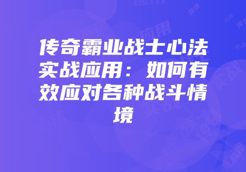 传奇霸业战士心法实战应用：如何有效应对各种战斗情境