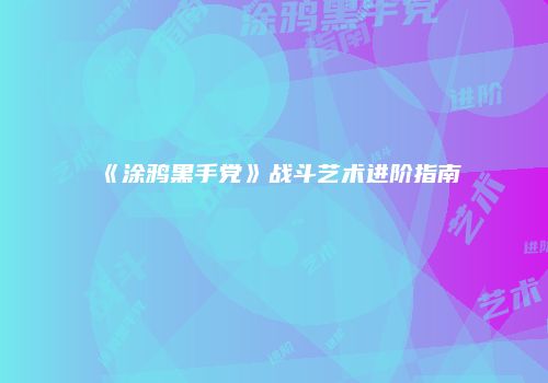 《涂鸦黑手党》战斗艺术进阶指南