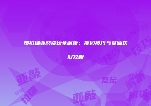 泰拉瑞亚敲祭坛全解析：摧毁技巧与资源获取攻略