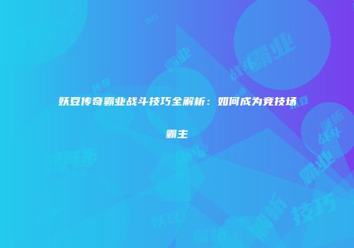 妖豆传奇霸业战斗技巧全解析：如何成为竞技场霸主