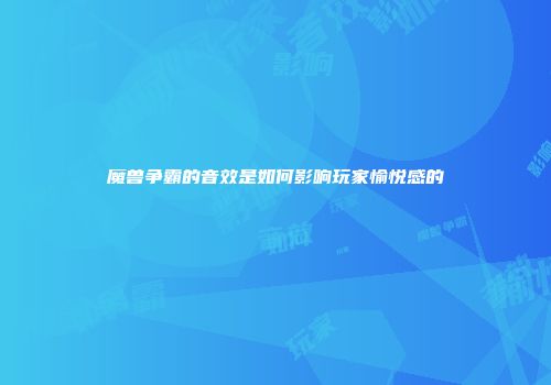 魔兽争霸的音效是如何影响玩家愉悦感的