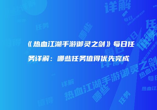 《热血江湖手游御灵之剑》每日任务详解：哪些任务值得优先完成