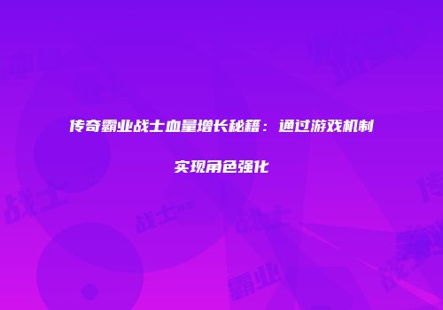 传奇霸业战士血量增长秘籍:通过游戏机制实现角色强化