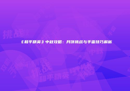 《和平精英》中秋攻略：月饼挑战与手雷技巧解析