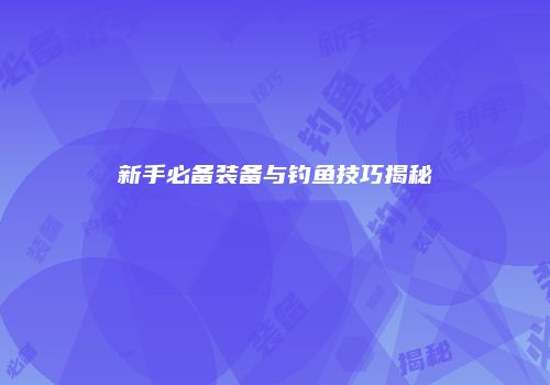 新手必备装备与钓鱼技巧揭秘