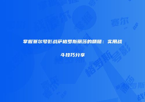 掌握赛尔号影战萨格罗斯丽莎的精髓：实用战斗技巧分享