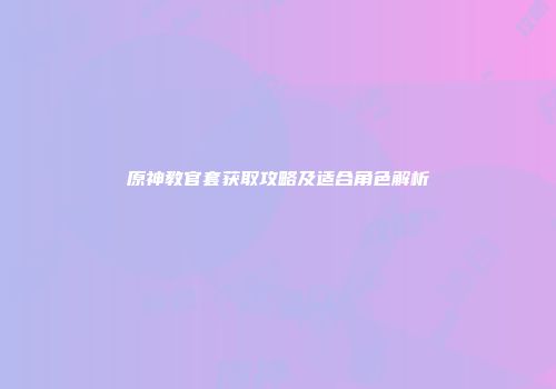 原神教官套获取攻略及适合角色解析