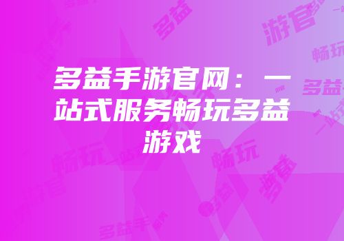 多益手游官网：一站式服务畅玩多益游戏