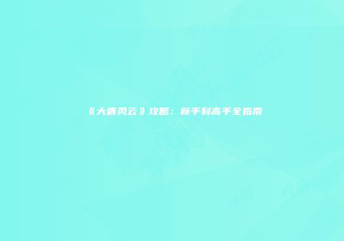 《大唐风云》攻略：新手到高手全指南