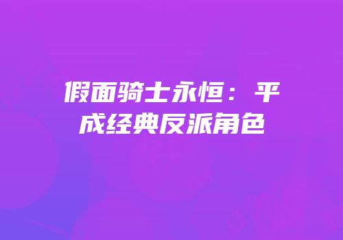 假面骑士永恒:平成经典反派角色