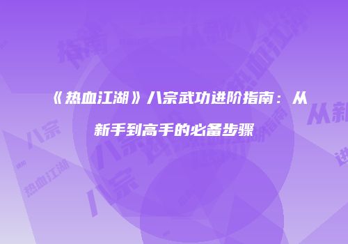 《热血江湖》八宗武功进阶指南：从新手到高手的必备步骤