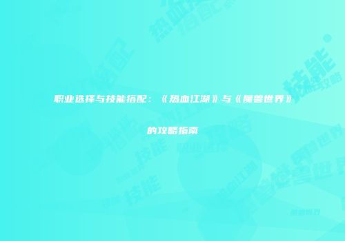职业选择与技能搭配：《热血江湖》与《魔兽世界》的攻略指南