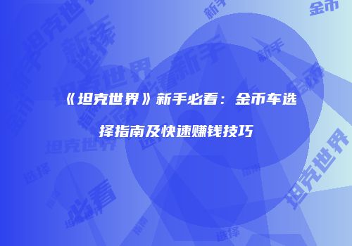 《坦克世界》新手必看：金币车选择指南及快速赚钱技巧