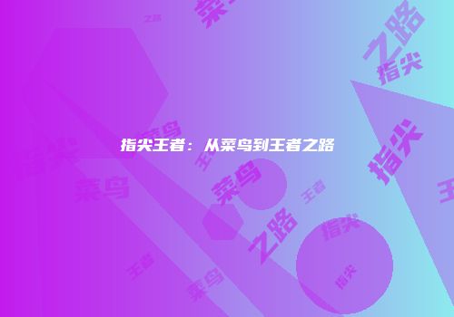 指尖王者：从菜鸟到王者之路