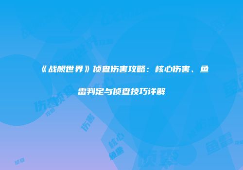 《战舰世界》侦查伤害攻略：核心伤害、鱼雷判定与侦查技巧详解