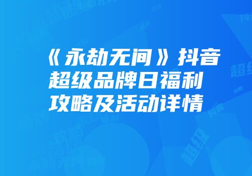 《永劫无间》抖音超级品牌日福利攻略及活动详情
