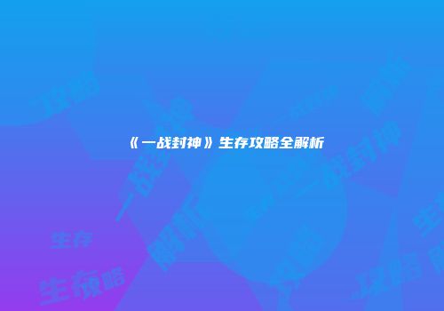 《一战封神》生存攻略全解析