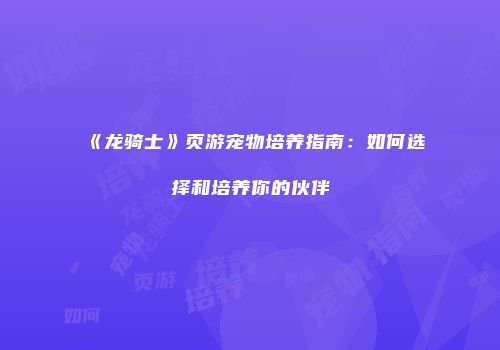 《龙骑士》页游宠物培养指南：如何选择和培养你的伙伴