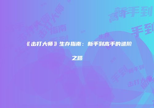 《击打大师》生存指南：新手到高手的进阶之路