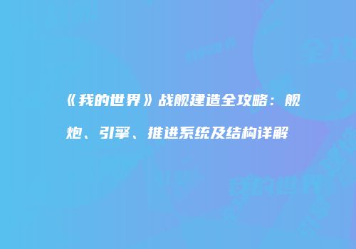 《我的世界》战舰建造全攻略：舰炮、引擎、推进系统及结构详解