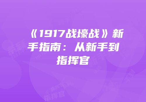 《1917战壕战》新手指南：从新手到指挥官