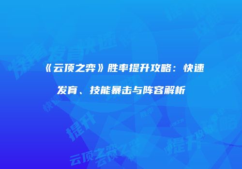 《云顶之弈》胜率提升攻略：快速发育、技能暴击与阵容解析