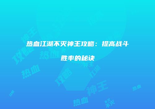 热血江湖不灭神王攻略：提高战斗胜率的秘诀