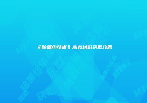 《暗黑终结者》高效材料获取攻略