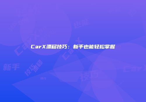 CarX漂移技巧：新手也能轻松掌握