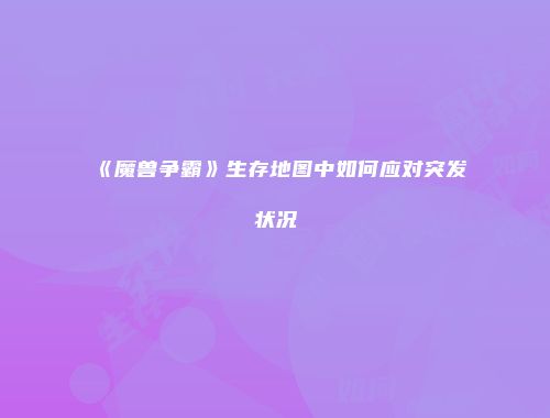 《魔兽争霸》生存地图中如何应对突发状况