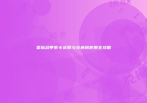 星际战甲紫卡获取与兑换码使用全攻略