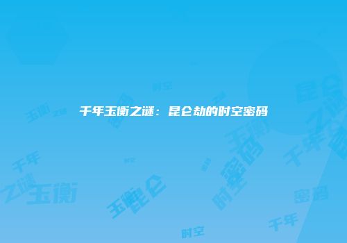 千年玉衡之谜：昆仑劫的时空密码