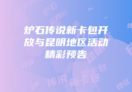炉石传说新卡包开放与昆明地区活动精彩预告