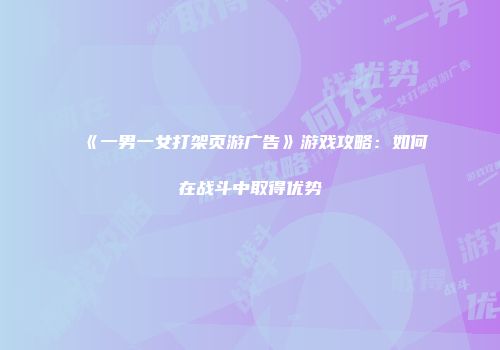 《一男一女打架页游广告》游戏攻略:如何在战斗中取得优势