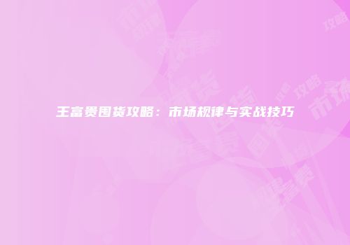 王富贵囤货攻略：市场规律与实战技巧