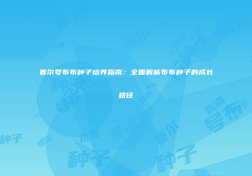 赛尔号布布种子培养指南：全面解析布布种子的成长路径