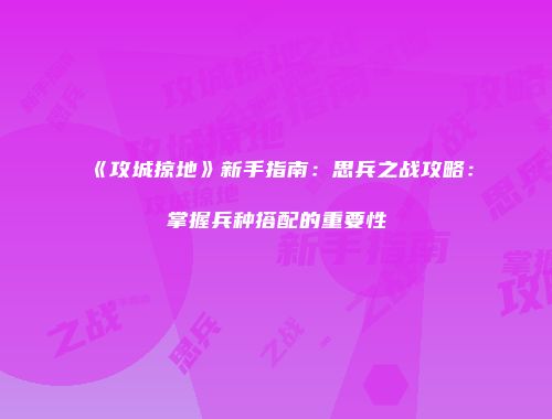 《攻城掠地》新手指南：思兵之战攻略：掌握兵种搭配的重要性