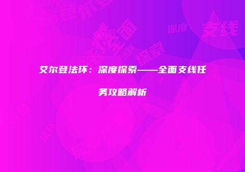 艾尔登法环：深度探索——全面支线任务攻略解析