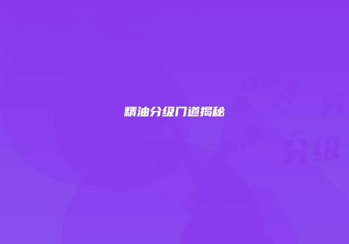 精油分级门道揭秘