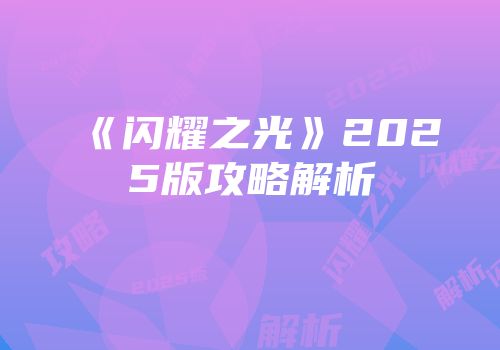 《闪耀之光》2025版攻略解析
