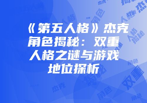《第五人格》杰克角色揭秘：双重人格之谜与游戏地位探析