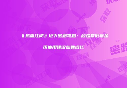 《热血江湖》地下密路攻略：经验获取与金币使用建议加速成长