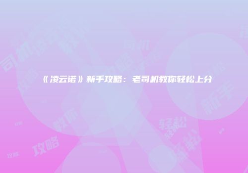 《凌云诺》新手攻略：老司机教你轻松上分