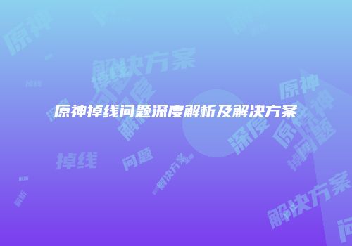 原神掉线问题深度解析及解决方案